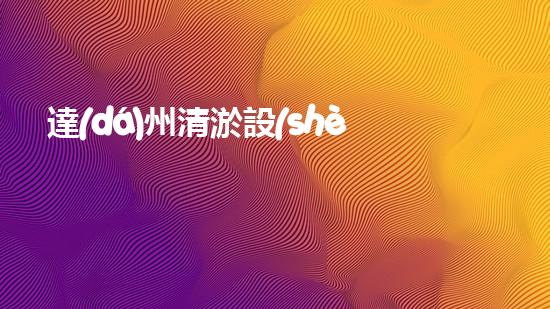 達(dá)州清淤設(shè)備：揭秘神奇水中魔術(shù)師，一探究竟！